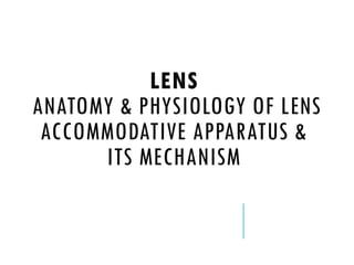 LENS
ANATOMY & PHYSIOLOGY OF LENS
ACCOMMODATIVE APPARATUS &
ITS MECHANISM
 