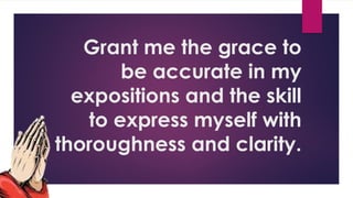 Grant me the grace to
be accurate in my
expositions and the skill
to express myself with
thoroughness and clarity.
 