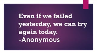 Even if we failed
yesterday, we can try
again today.
-Anonymous
 