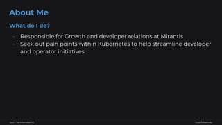 https://k8slens.dev
Lens - The Kubernetes IDE
What do I do?
- Responsible for Growth and developer relations at Mirantis
-...