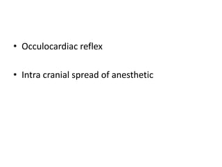• Occulocardiac reflex
• Intra cranial spread of anesthetic
 