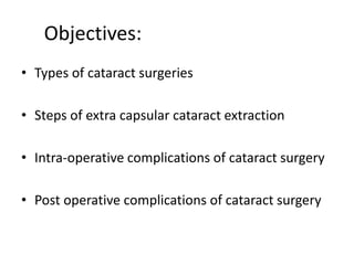 Objectives:
• Types of cataract surgeries
• Steps of extra capsular cataract extraction
• Intra-operative complications of cataract surgery
• Post operative complications of cataract surgery
 