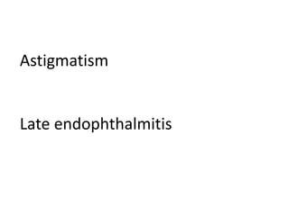 Astigmatism
Late endophthalmitis
 