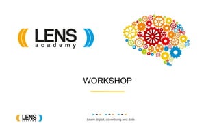Learn digital, advertising and data
WORKSHOP
 