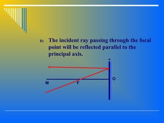 b) The incident ray passing through the focal
point will be reflected parallel to the
principal axis.
O
FM
+
 