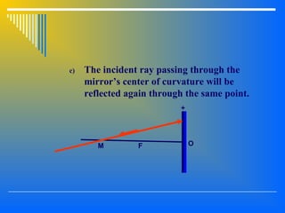 c) The incident ray passing through the
mirror’s center of curvature will be
reflected again through the same point.
OFM
+
 