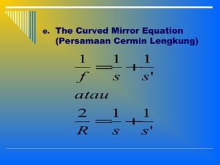 e. The Curved Mirror Equation
(Persamaan Cermin Lengkung)
'
112
'
111
ssR
atau
ssf
+=
+=
 