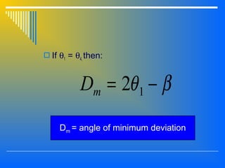  If θ1 = θ4, then:
βθ −= 12mD
Dm = angle of minimum deviation
 