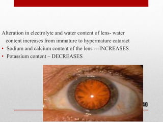 Alteration in electrolyte and water content of lens- water
content increases from immature to hypermature cataract
• Sodium and calcium content of the lens ---INCREASES
• Potassium content – DECREASES
40
 