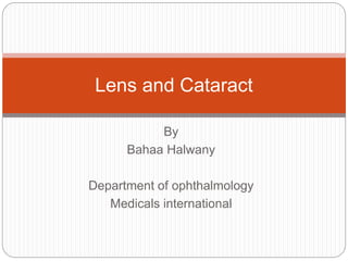 By
Bahaa Halwany
Department of ophthalmology
Medicals international
Lens and Cataract
 