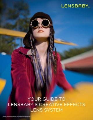 YOUR GUIDE TO
        LENSBABY’S CREATIVE EFFECTS
               LENS SYSTEM
double glass optic photo by lisasmithstudios.com
 