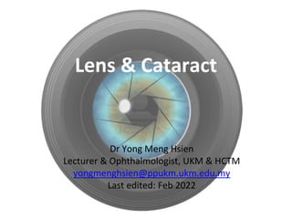 Lens & Cataract
Dr Yong Meng Hsien
Lecturer & Ophthalmologist, UKM & HCTM
yongmenghsien@ppukm.ukm.edu.my
Last edited: Feb 2022
 