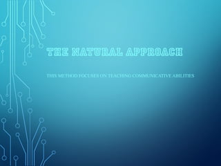 THE NATURAL APPROACH
THIS METHOD FOCUSES ON TEACHING COMMUNICATIVE ABILITIES
 