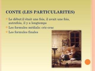 CONTE (LES PARTICULARITES)
 Le début:il était une fois, il avait une fois,
  autrefois, il y a longtemps
 Les formules médials: cric-crac

 Les formules finales
 