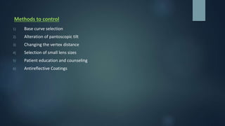 Methods to control
1) Base curve selection
2) Alteration of pantoscopic tilt
3) Changing the vertex distance
4) Selection of small lens sizes
5) Patient education and counseling
6) Antireflective Coatings
 