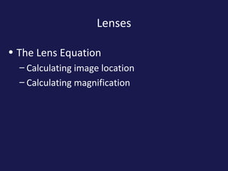 Lenses
• The Lens Equation
– Calculating image location
– Calculating magnification
 