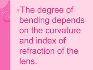 The degree of
bending depends
on the curvature
and index of
refraction of the
lens.
 