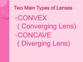 Two Main Types of Lenses
CONVEX
( Converging Lens)
CONCAVE
( Diverging Lens)
 