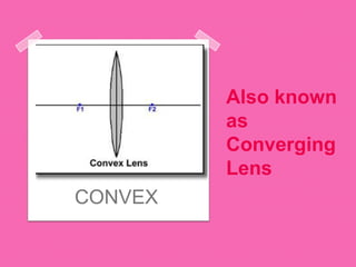 Also known
as
Converging
Lens
CONVEX
 
