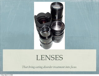 LENSES
                         That bring eating disorder treatment into focus.

Friday, March 13, 2009
 