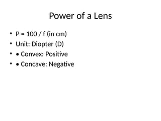 Power of a Lens
• P = 100 / f (in cm)
• Unit: Diopter (D)
• • Convex: Positive
• • Concave: Negative
 