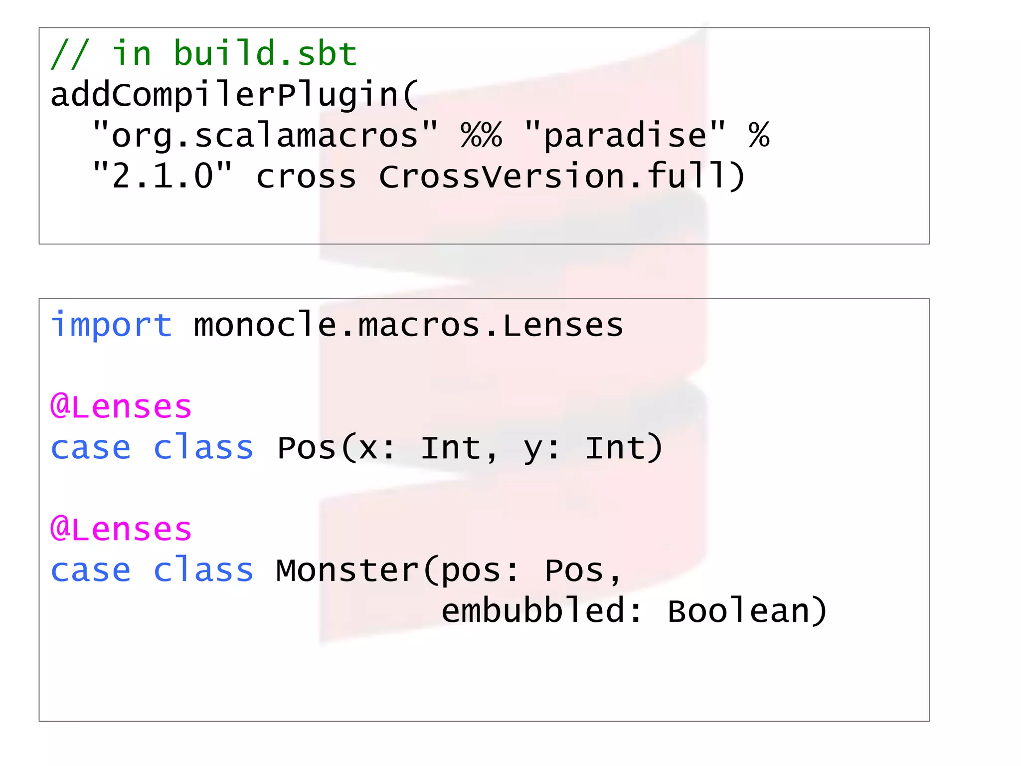 Goggles syntax
import goggles._
get"$g.monsters[1].embubbled”
set"$g.monsters*.pos.x" := 55555
set"$g.player2?.lives" ~= (_ + 3)
 