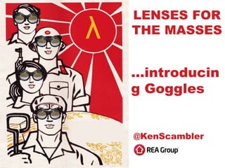 LENSES FOR
THE MASSES
…introducin
g Goggles
@KenScambler
λ
 