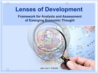 Lenses of Development
Framework for Analysis and Assessment
of Emerging Economic Thought
Jean Lee C. Patindol
 