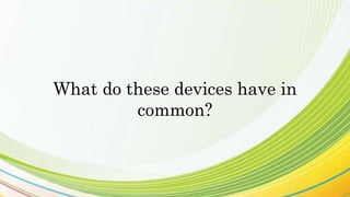 What do these devices have in
common?
 
