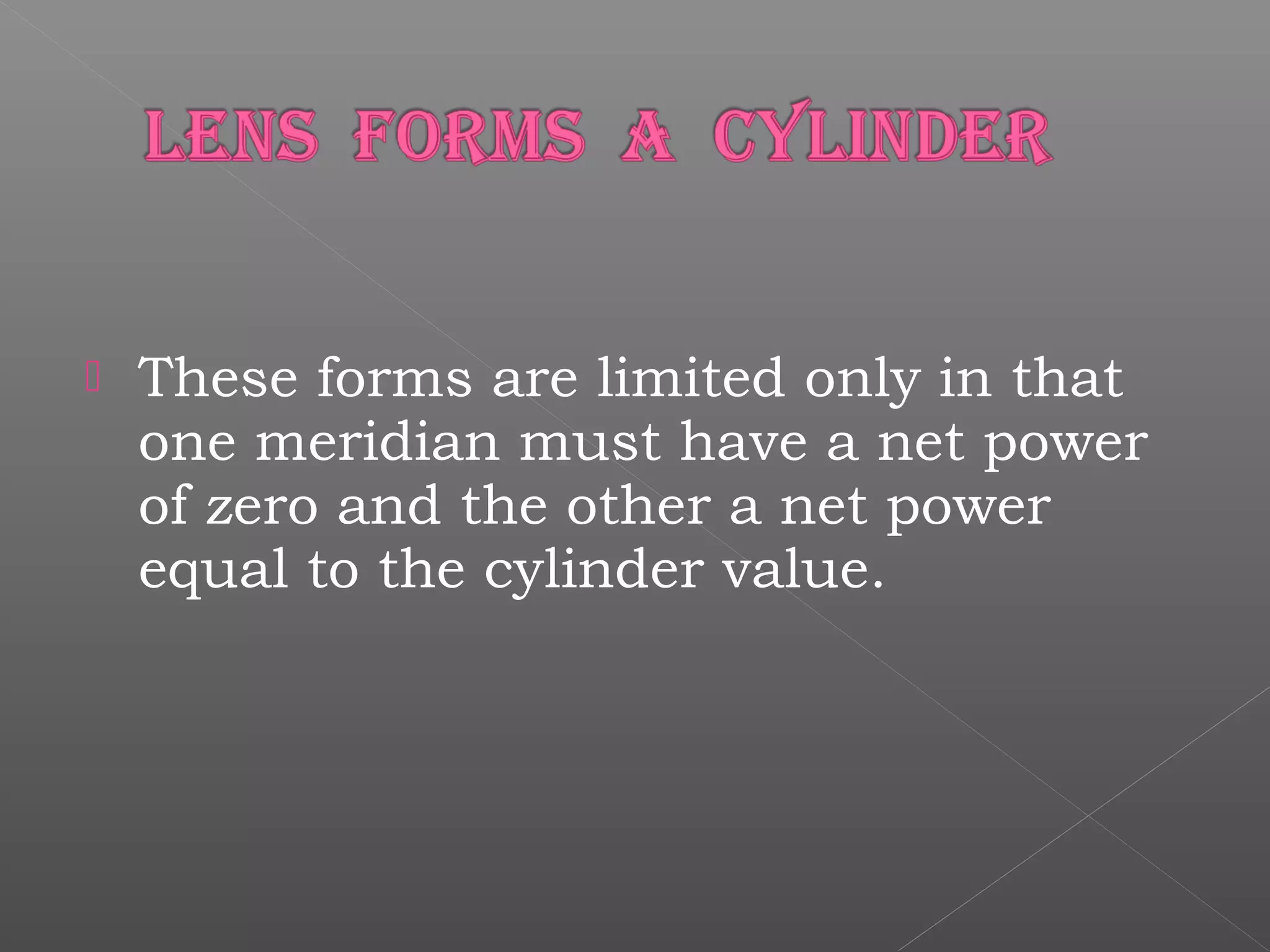  These forms are limited only in that
one meridian must have a net power
of zero and the other a net power
equal to the cylinder value.
 