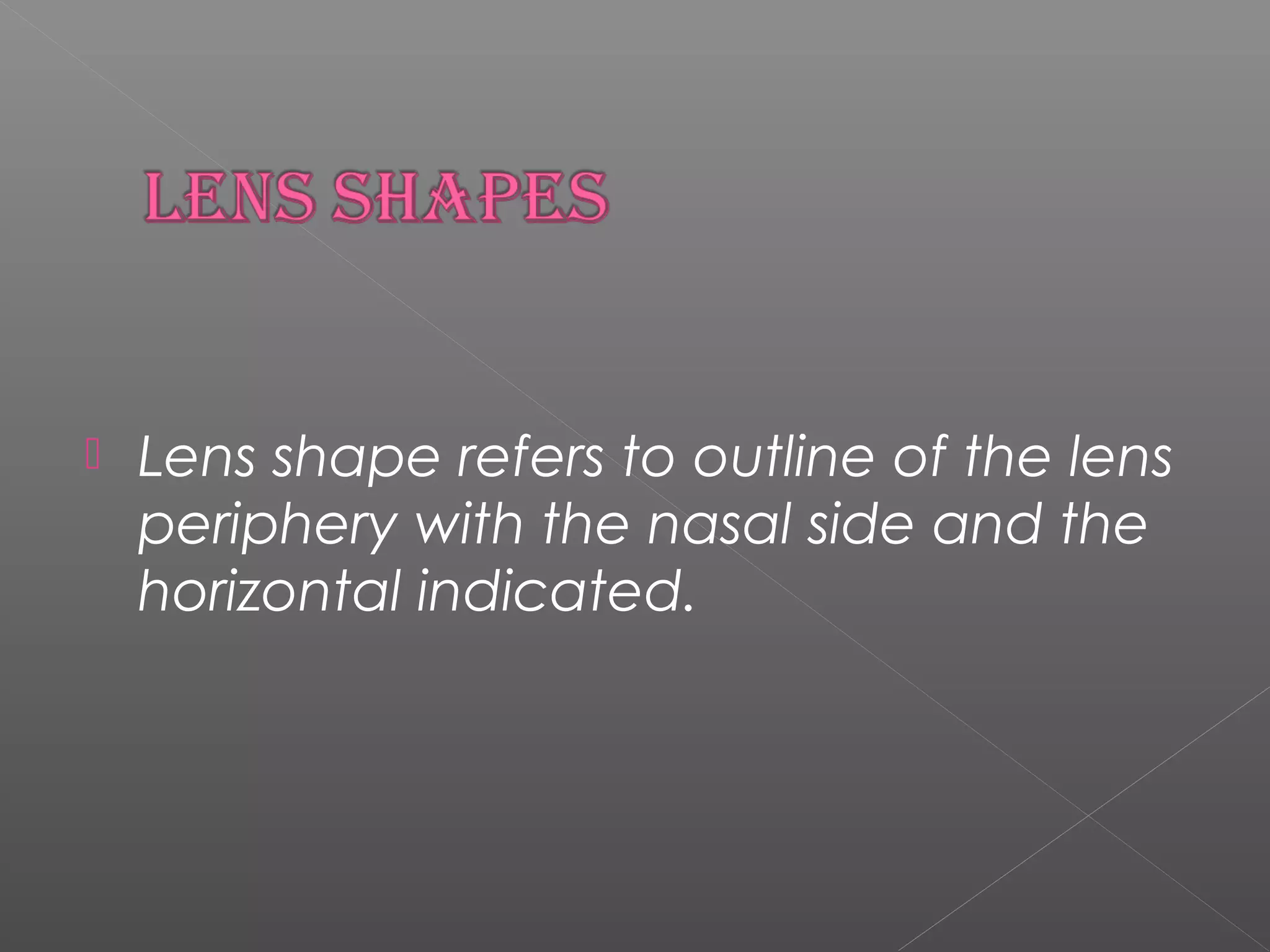  Lens shape refers to outline of the lens
periphery with the nasal side and the
horizontal indicated.
 