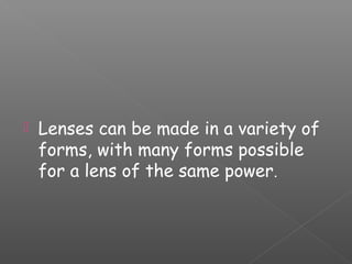  Lenses can be made in a variety of
forms, with many forms possible
for a lens of the same power.
 