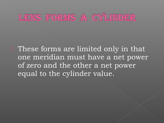  These forms are limited only in that
one meridian must have a net power
of zero and the other a net power
equal to the cylinder value.
 