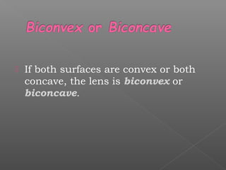  If both surfaces are convex or both
concave, the lens is biconvex or
biconcave.
 
