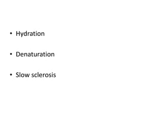 • Hydration
• Denaturation
• Slow sclerosis
 
