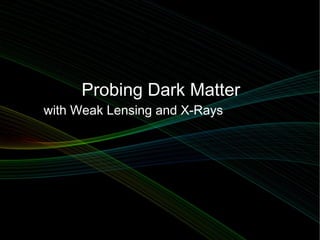 Probing Dark Matter
with Weak Lensing and X-Rays
 