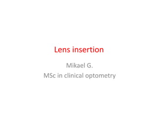 Lens insertion
Mikael G.
MSc in clinical optometry
 