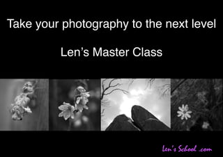 Take your photography to the next level

          Lenʼs Master Class




                            Len’s School .com
 