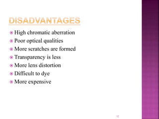  High chromatic aberration
 Poor optical qualities
 More scratches are formed
 Transparency is less
 More lens distortion
 Difficult to dye
 More expensive
52
 