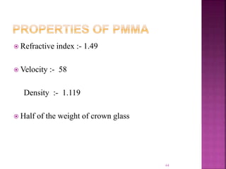  Refractive index :- 1.49
 Velocity :- 58
Density :- 1.119
 Half of the weight of crown glass
64
 