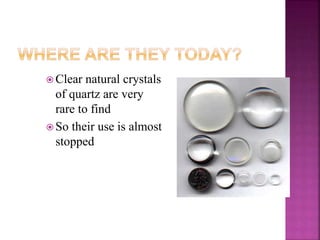  Clear natural crystals
of quartz are very
rare to find
 So their use is almost
stopped
9
 