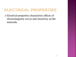  Electrical properties characterize effects of
electromagnetic waves and electricity on the
materials.
95
 