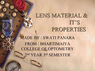 LENS MATERIAL &
IT’S
PROPERTIES
MADE BY : SWATI PANARA
FROM : BHARTIMAIYA
COLLEGE OF OPTOMETRY
2nd YEAR 3rd SEMESTER
1
 