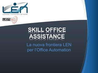 SKILL OFFICE
ASSISTANCE
La nuova frontiera LEN
per l’Office Automation
 