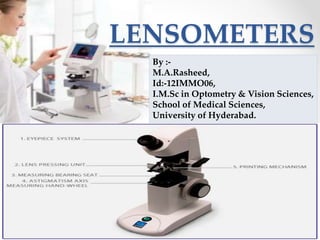 LENSOMETERS 
By :- 
M.A.Rasheed, 
Id:-12IMMO06, 
I.M.Sc in Optometry & Vision Sciences, 
School of Medical Sciences, 
University of Hyderabad. 
 