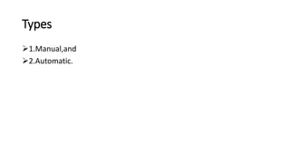 Types
1.Manual,and
2.Automatic.
 
