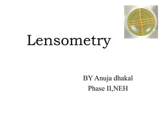 Lensometry
BY Anuja dhakal
Phase II,NEH
 