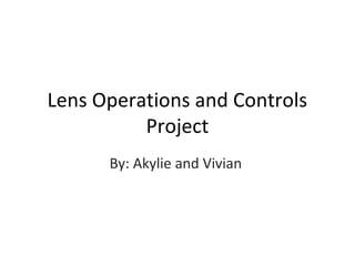 Lens Operations and Controls
Project
By: Akylie and Vivian
 