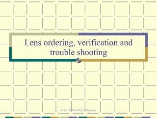 Lens ordering, verification and trouble shooting 