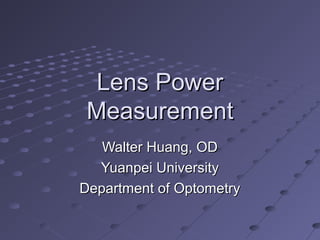 Lens PowerLens Power
MeasurementMeasurement
Walter Huang, ODWalter Huang, OD
Yuanpei UniversityYuanpei University
Department of OptometryDepartment of Optometry
 